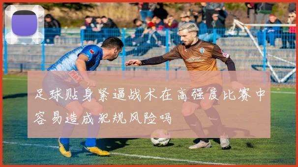 足球贴身紧逼战术在高强度比赛中容易造成犯规风险吗