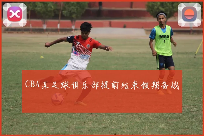 CBA某足球俱乐部提前结束假期备战