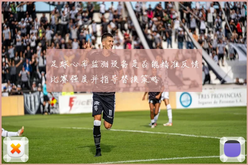 足球心率监测设备是否能精准反馈比赛强度并指导替换策略