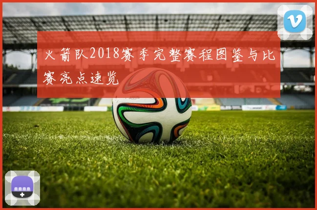 火箭队2018赛季完整赛程图鉴与比赛亮点速览