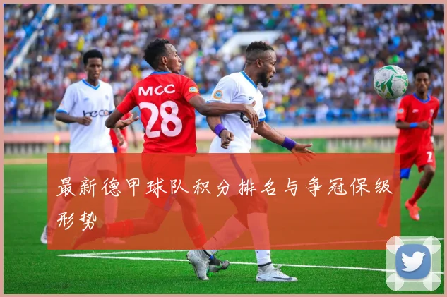 最新德甲球队积分排名与争冠保级形势