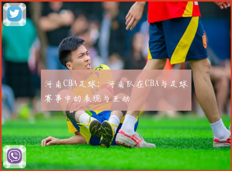 河南CBA足球：河南队在CBA与足球赛事中的表现与互动