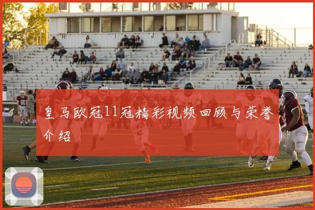 皇马欧冠11冠精彩视频回顾与荣誉介绍