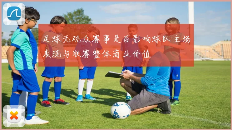 足球无观众赛事是否影响球队主场表现与联赛整体商业价值