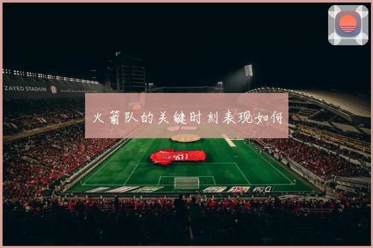 火箭队的关键时刻表现如何